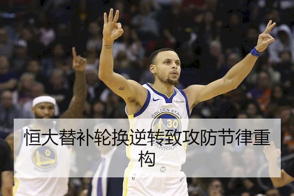 恒大替补轮换逆转致攻防节律重构（B-SPORTS）